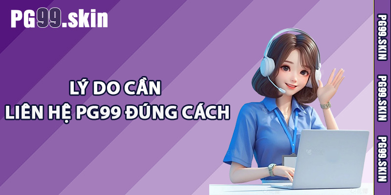 Lý do cần liên hệ PG99 đúng cách